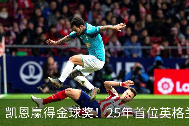 凯恩赢得金球奖！25年首位英格兰球员加冕