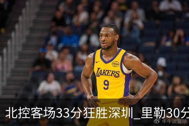 北控客场33分狂胜深圳 里勒30分领衔斩获赛季两连胜