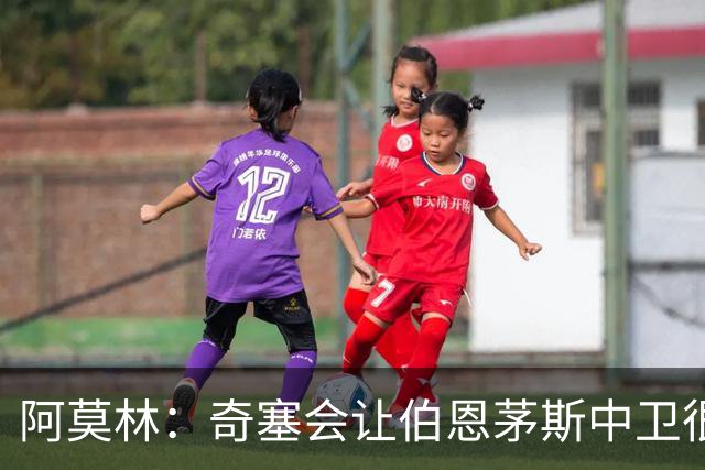 阿莫林：奇塞会让伯恩茅斯中卫很难受
