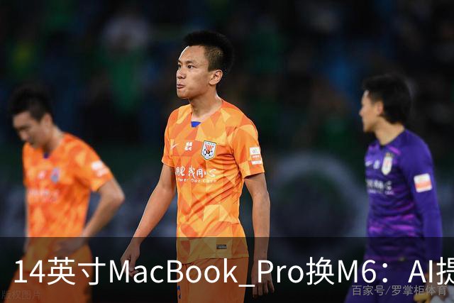 14英寸MacBook Pro换M6：AI提速13倍