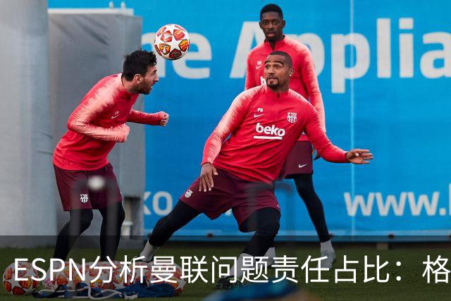 ESPN分析曼联问题责任占比：格雷泽50%，卡里克5%，球员15%